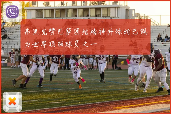 弗里克赞巴萨团结精神并称姆巴佩为世界顶级球员之一