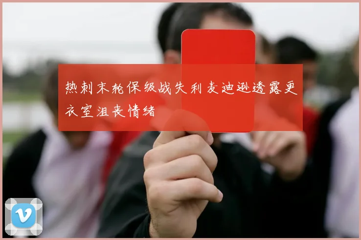 热刺末轮保级战失利麦迪逊透露更衣室沮丧情绪